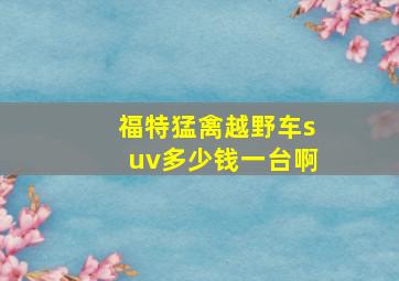 福特猛禽越野车suv多少钱一台啊