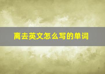 离去英文怎么写的单词