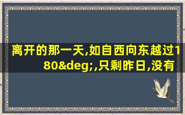 离开的那一天,如自西向东越过180°,只剩昨日,没有明天