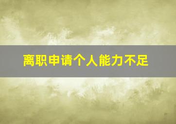 离职申请个人能力不足