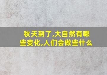 秋天到了,大自然有哪些变化,人们会做些什么