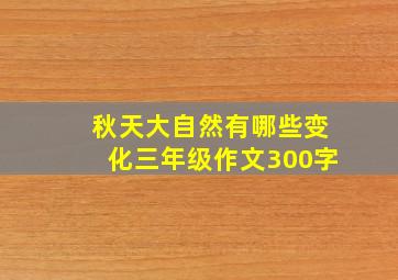 秋天大自然有哪些变化三年级作文300字