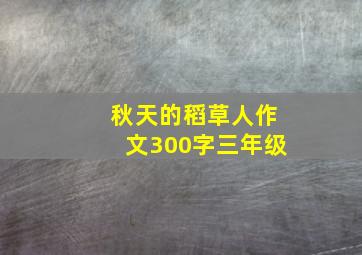 秋天的稻草人作文300字三年级