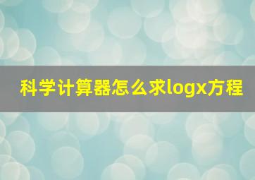 科学计算器怎么求logx方程