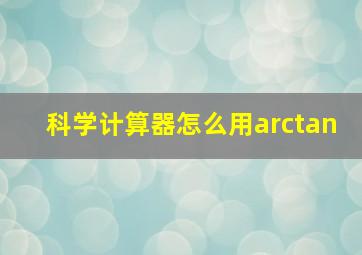 科学计算器怎么用arctan