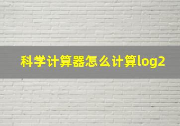 科学计算器怎么计算log2