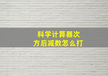 科学计算器次方后减数怎么打