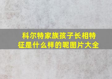 科尔特家族孩子长相特征是什么样的呢图片大全