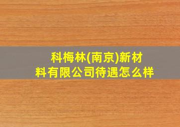 科梅林(南京)新材料有限公司待遇怎么样