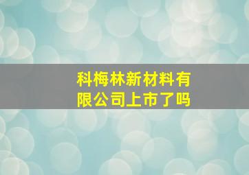 科梅林新材料有限公司上市了吗