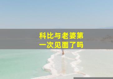 科比与老婆第一次见面了吗