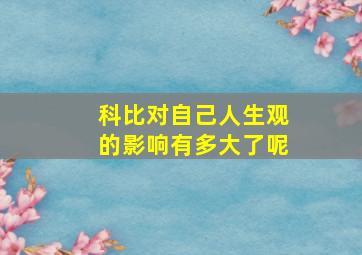 科比对自己人生观的影响有多大了呢