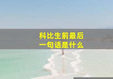 科比生前最后一句话是什么