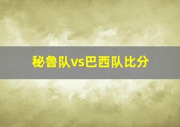 秘鲁队vs巴西队比分