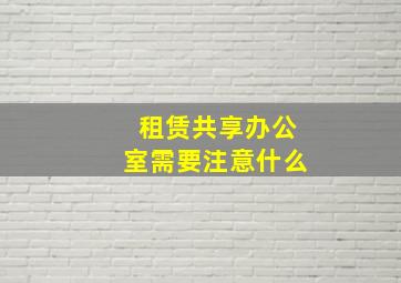 租赁共享办公室需要注意什么