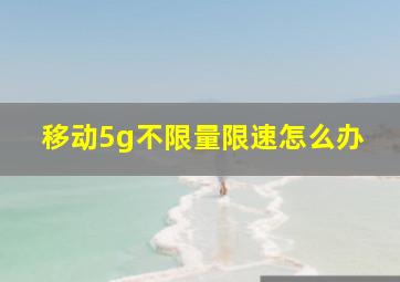 移动5g不限量限速怎么办