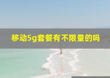 移动5g套餐有不限量的吗