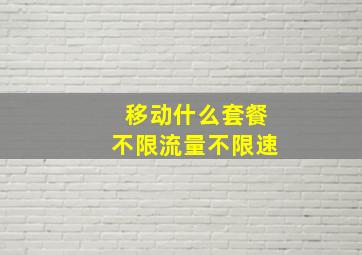 移动什么套餐不限流量不限速