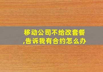 移动公司不给改套餐,告诉我有合约怎么办