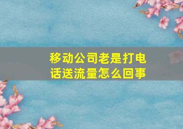 移动公司老是打电话送流量怎么回事