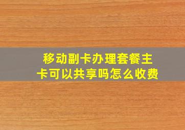 移动副卡办理套餐主卡可以共享吗怎么收费