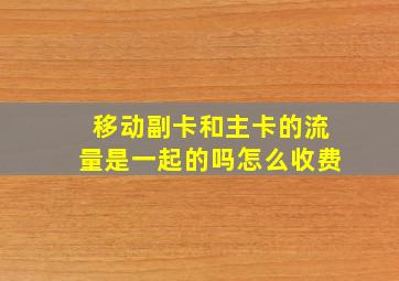 移动副卡和主卡的流量是一起的吗怎么收费