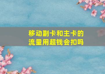 移动副卡和主卡的流量用超钱会扣吗