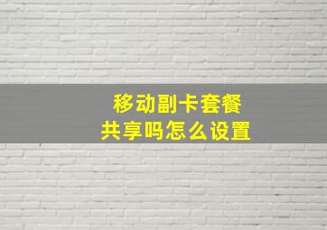 移动副卡套餐共享吗怎么设置