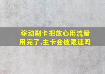 移动副卡把放心用流量用完了,主卡会被限速吗