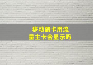 移动副卡用流量主卡会显示吗