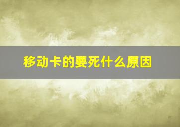 移动卡的要死什么原因