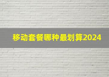 移动套餐哪种最划算2024