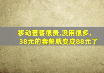 移动套餐很贵,没用很多,38元的套餐就变成88元了