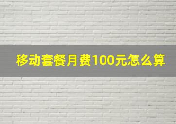 移动套餐月费100元怎么算