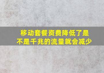 移动套餐资费降低了是不是千兆的流量就会减少