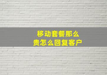 移动套餐那么贵怎么回复客户