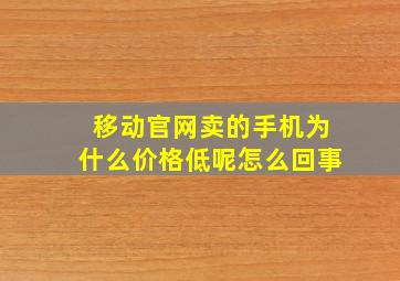 移动官网卖的手机为什么价格低呢怎么回事