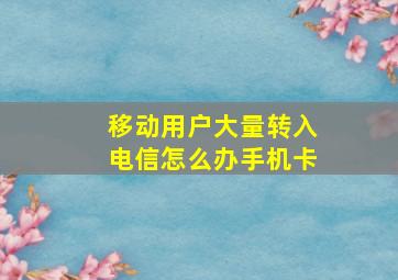 移动用户大量转入电信怎么办手机卡