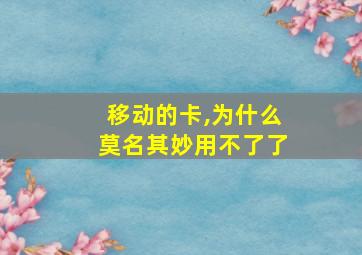 移动的卡,为什么莫名其妙用不了了