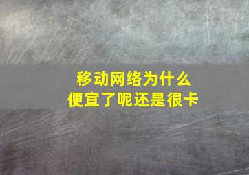 移动网络为什么便宜了呢还是很卡