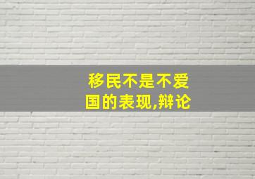 移民不是不爱国的表现,辩论