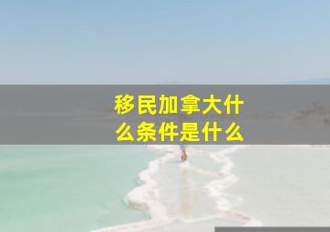 移民加拿大什么条件是什么