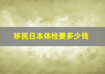 移民日本体检要多少钱