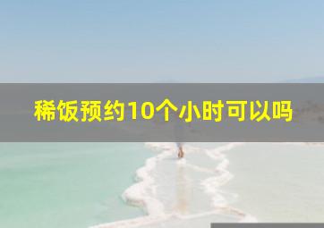 稀饭预约10个小时可以吗