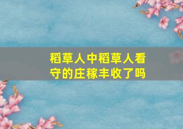 稻草人中稻草人看守的庄稼丰收了吗