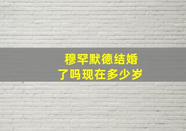 穆罕默德结婚了吗现在多少岁