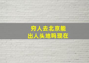 穷人去北京能出人头地吗现在