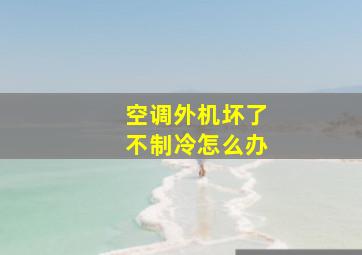 空调外机坏了不制冷怎么办