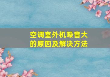 空调室外机噪音大的原因及解决方法