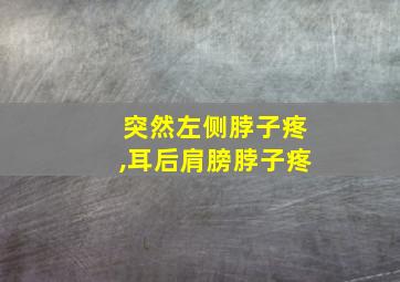 突然左侧脖子疼,耳后肩膀脖子疼